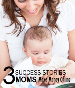 3 Success Stories – Moms Making Their First Money Online