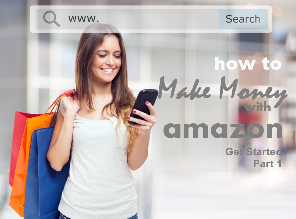 How to Make Money with Amazon – Get Started Part 1