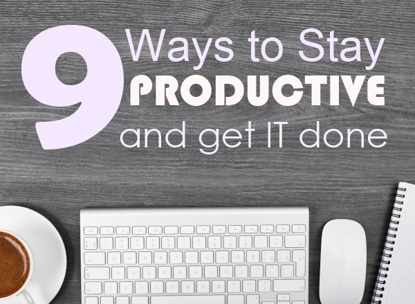 9 Ways to Stay Productive and Get IT Done