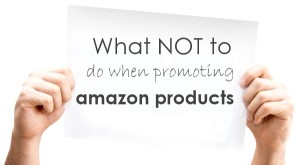 What NOT to Do When Promoting Amazon Products