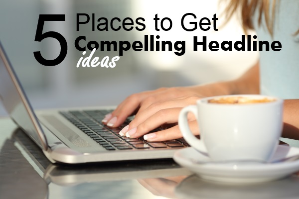 5 Places to Get Compelling Headline Ideas