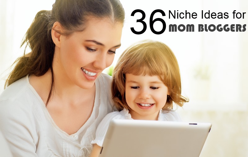36 Niche Ideas for Mom Bloggers Who Wants to Make Money Blogging