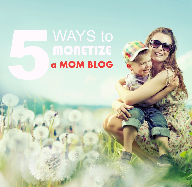 5 Highly Effective Ways to Monetize a Mom Blog