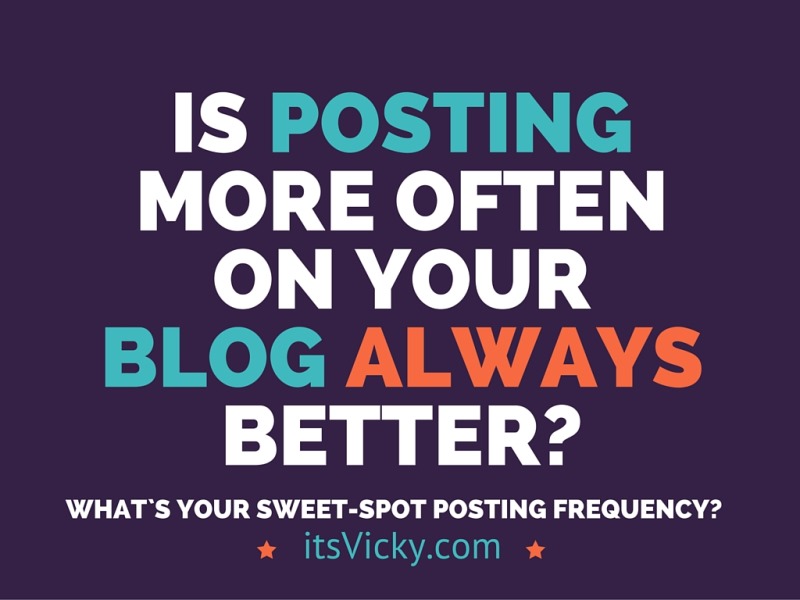 Is Posting More Often on Your Blog, Always Better? What`s Your Sweet-Spot Posting Frequency?