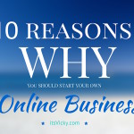 Why Start Your Own Online Business? 10 Reasons WHY from Online Entrepreneurs
