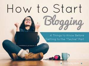 How to Start Blogging – 4 Things to Know Before Getting to the “Techie” Part